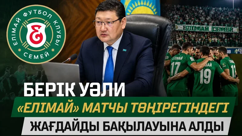 Берік Уәли «Елімай» матчы төңірегіндегі жағдайды бақылауына алды